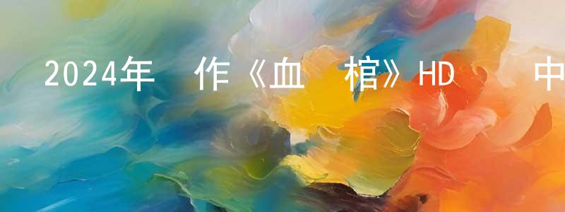曹太軍的網絡影視資源,2024年動作《血懸棺》HD國語中字迅雷下載_深夜電影